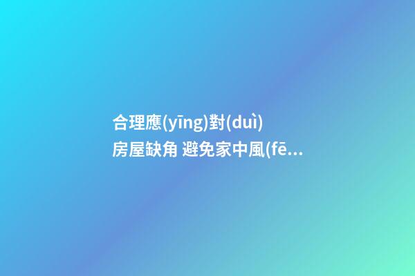 合理應(yīng)對(duì)房屋缺角 避免家中風(fēng)水不穩(wěn)定